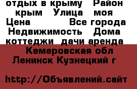 отдых в крыму › Район ­ крым › Улица ­ моя › Цена ­ 1 200 - Все города Недвижимость » Дома, коттеджи, дачи аренда   . Кемеровская обл.,Ленинск-Кузнецкий г.